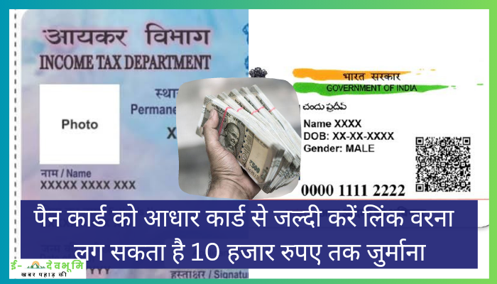 पैन कार्ड को आधार कार्ड से जल्दी करें लिंक वरना  लग सकता है 10 हजार रुपए तक जुर्माना। Aadhar card link news