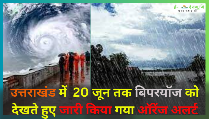 Biporjoy Cyclone Alert Uttarakhand: उत्तराखंड में आज से 20 जून तक बिपरयॉज को देखते हुए जारी किया गया ऑरेंज अलर्ट , इन पहाड़ी जिलों  में हो सकती है भारी बारिश