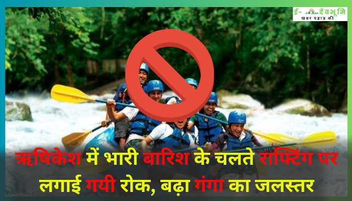Rafting banned due to heavy rains in Rishikesh