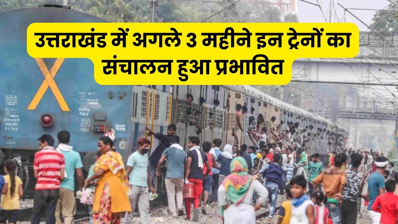 Operation of these trains affected in Uttarakhand for next 3 months